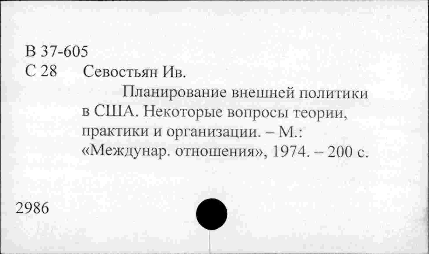 ﻿В 37-605
С 28 Севостьян Ив.
Планирование внешней политики в США. Некоторые вопросы теории, практики и организации. - М.: «Междунар. отношения», 1974. - 200 с.
2986